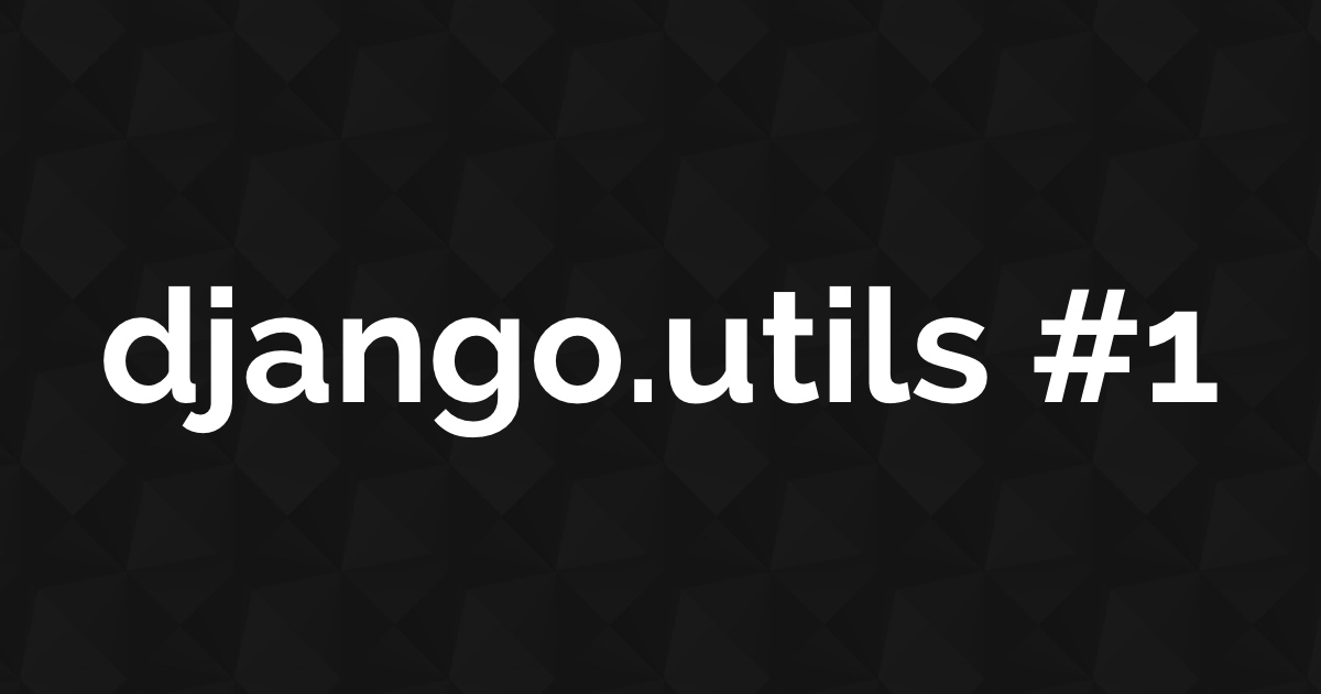 Exploring Django Utils #1