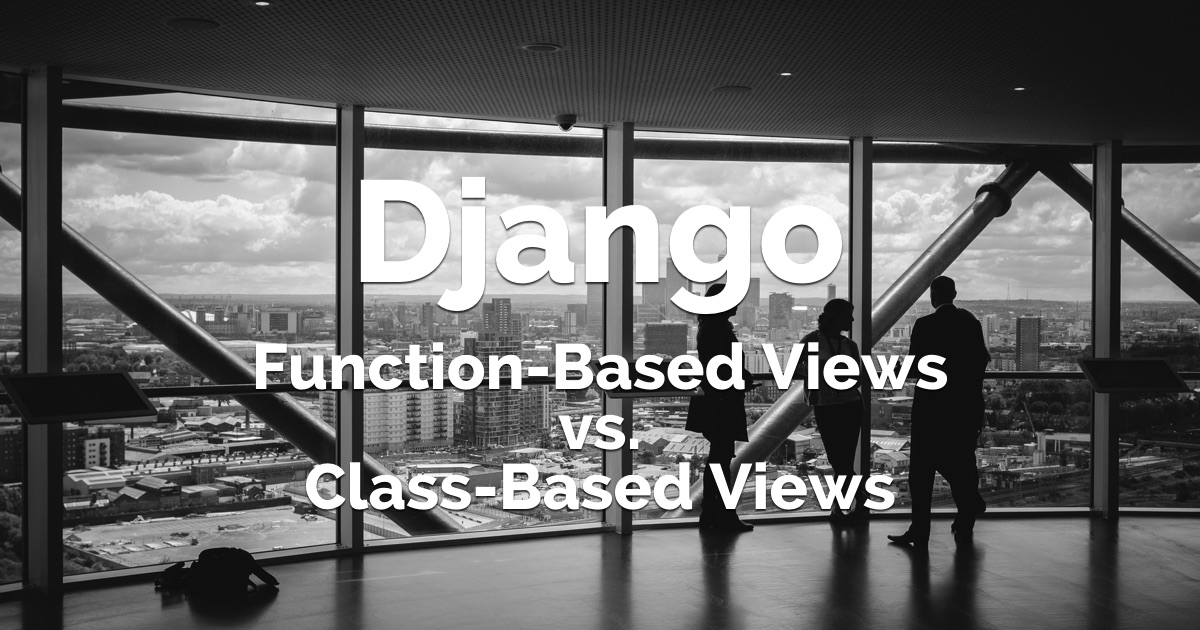 Class-Based Views vs. Function-Based Views